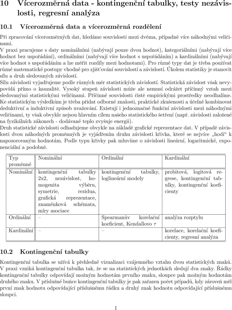 V praxi pracujeme s daty nominálními (nabývají pouze dvou hodnot), kategoriálními (nabývají více hodnot bez uspořádání), ordinálními (nabývají více hodnot s uspořádáním) a kardinálními (nabývají více