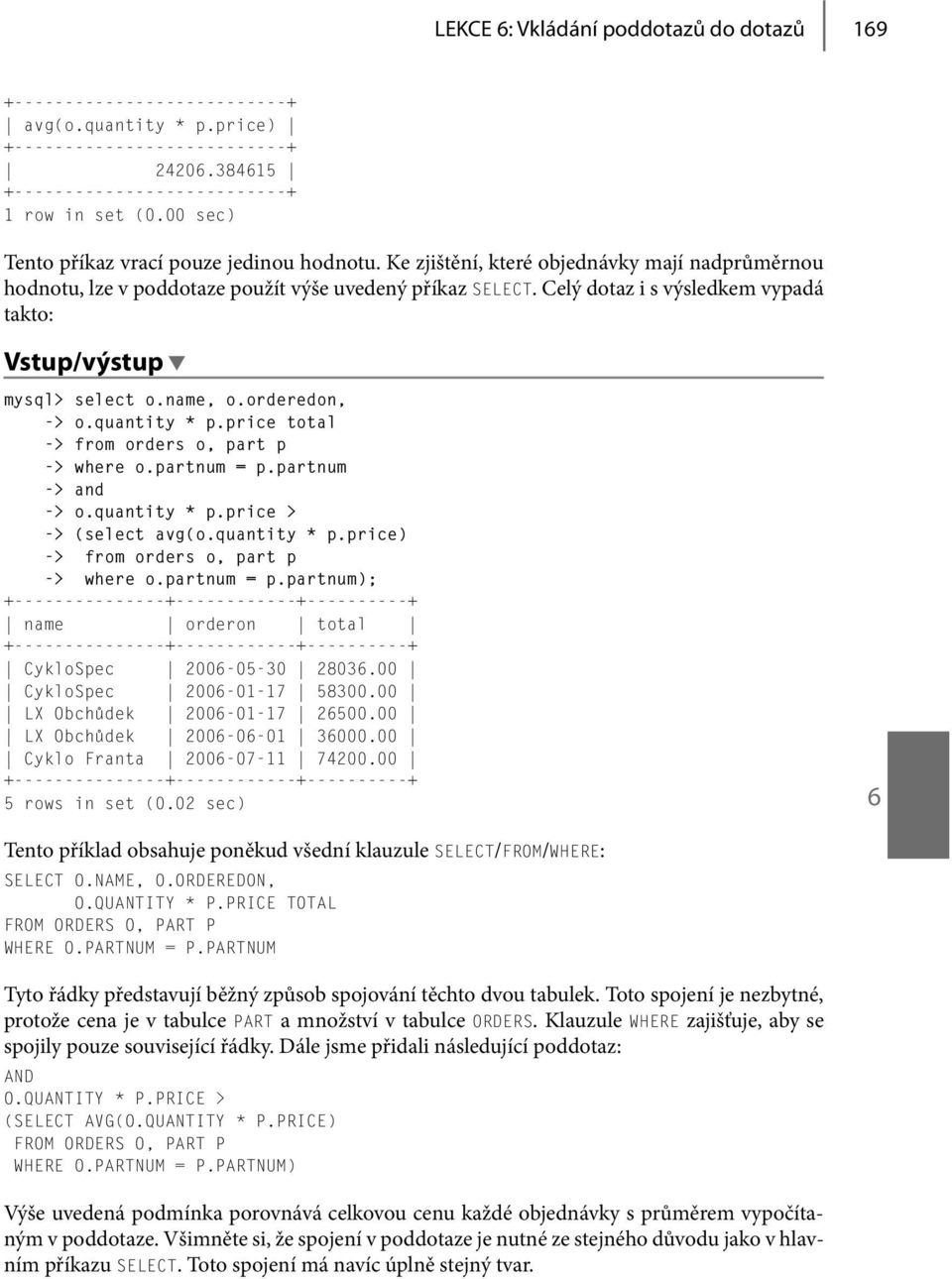 Celý dotaz i s výsledkem vypadá takto: mysql> select o.name, o.orderedon, -> o.quantity * p.price total o, part p -> where o.partnum = p.partnum -> and -> o.quantity * p.price > -> (select avg(o.