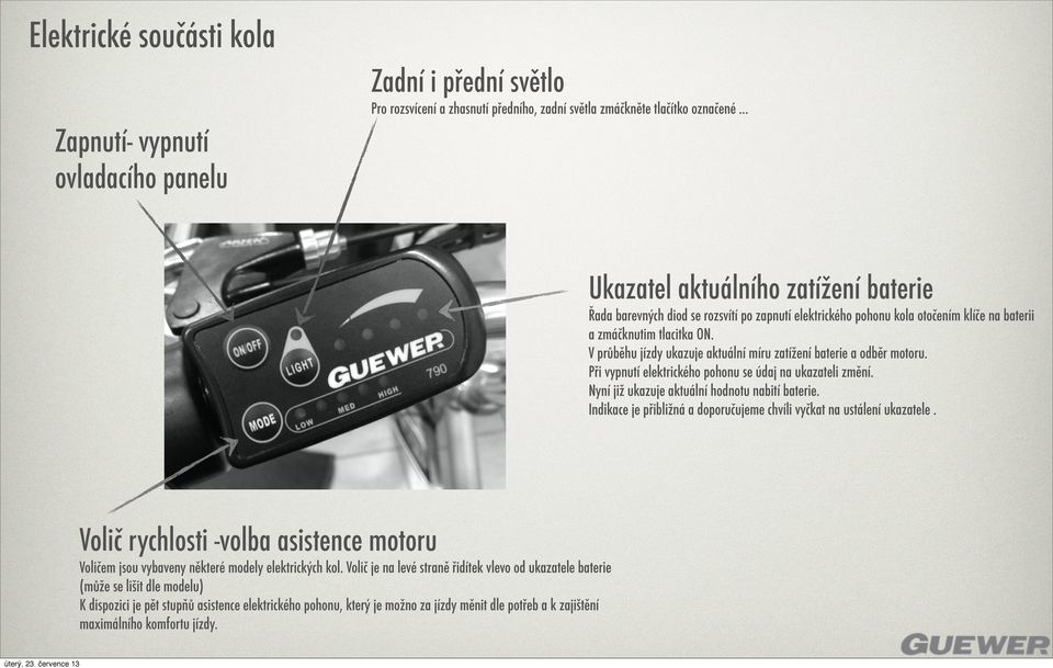 V průběhu jízdy ukazuje aktuální míru zatížení baterie a odběr motoru. Při vypnutí elektrického pohonu se údaj na ukazateli změní. Nyní již ukazuje aktuální hodnotu nabití baterie.