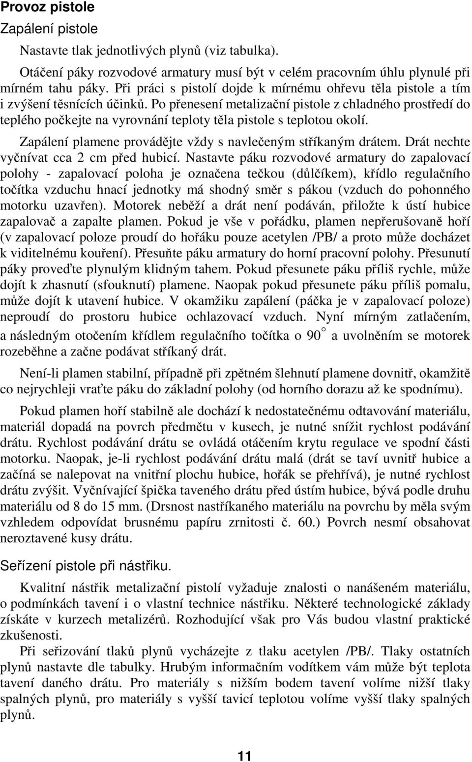 Po přenesení metalizační pistole z chladného prostředí do teplého počkejte na vyrovnání teploty těla pistole s teplotou okolí. Zapálení plamene provádějte vždy s navlečeným stříkaným drátem.