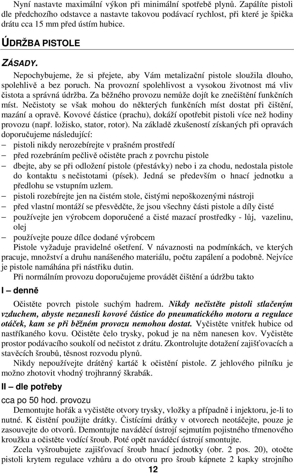 Na provozní spolehlivost a vysokou životnost má vliv čistota a správná údržba. Za běžného provozu nemůže dojít ke znečištění funkčních míst.