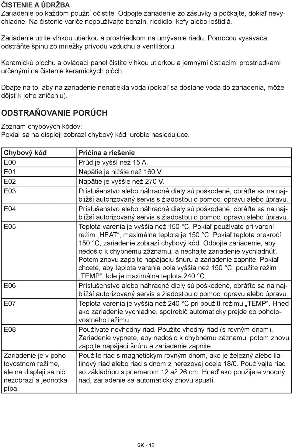 Keramickú plochu a ovládací panel čistite vlhkou utierkou a jemnými čistiacimi prostriedkami určenými na čistenie keramických plôch.