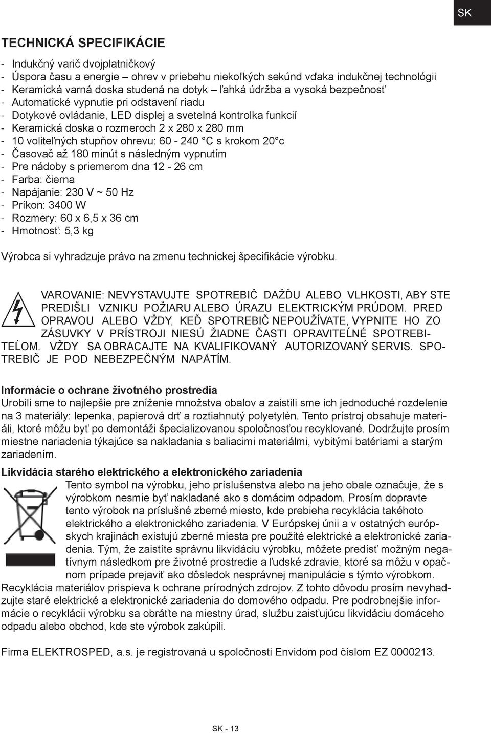 240 C s krokom 20 c Časovač až 180 minút s následným vypnutím Pre nádoby s priemerom dna 12 26 cm Farba: čierna Napájanie: 230 V ~ 50 Hz Príkon: 3400 W Rozmery: 60 x 6,5 x 36 cm Hmotnosť: 5,3 kg