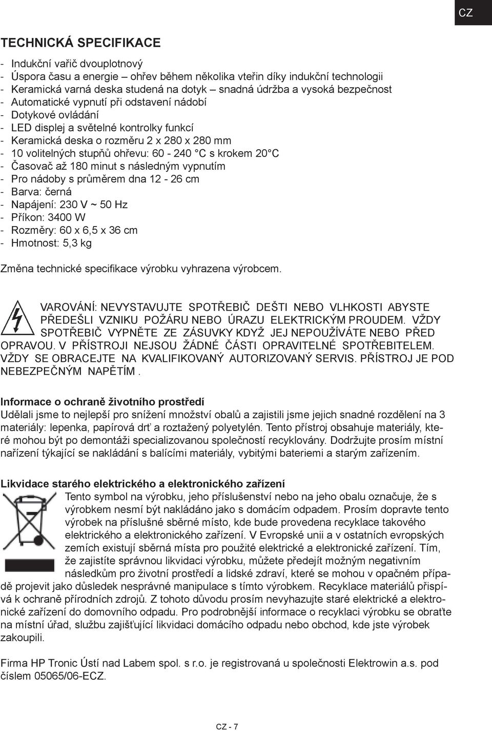 krokem 20 C Časovač až 180 minut s následným vypnutím Pro nádoby s průměrem dna 12 26 cm Barva: černá Napájení: 230 V ~ 50 Hz Příkon: 3400 W Rozměry: 60 x 6,5 x 36 cm Hmotnost: 5,3 kg Změna technické