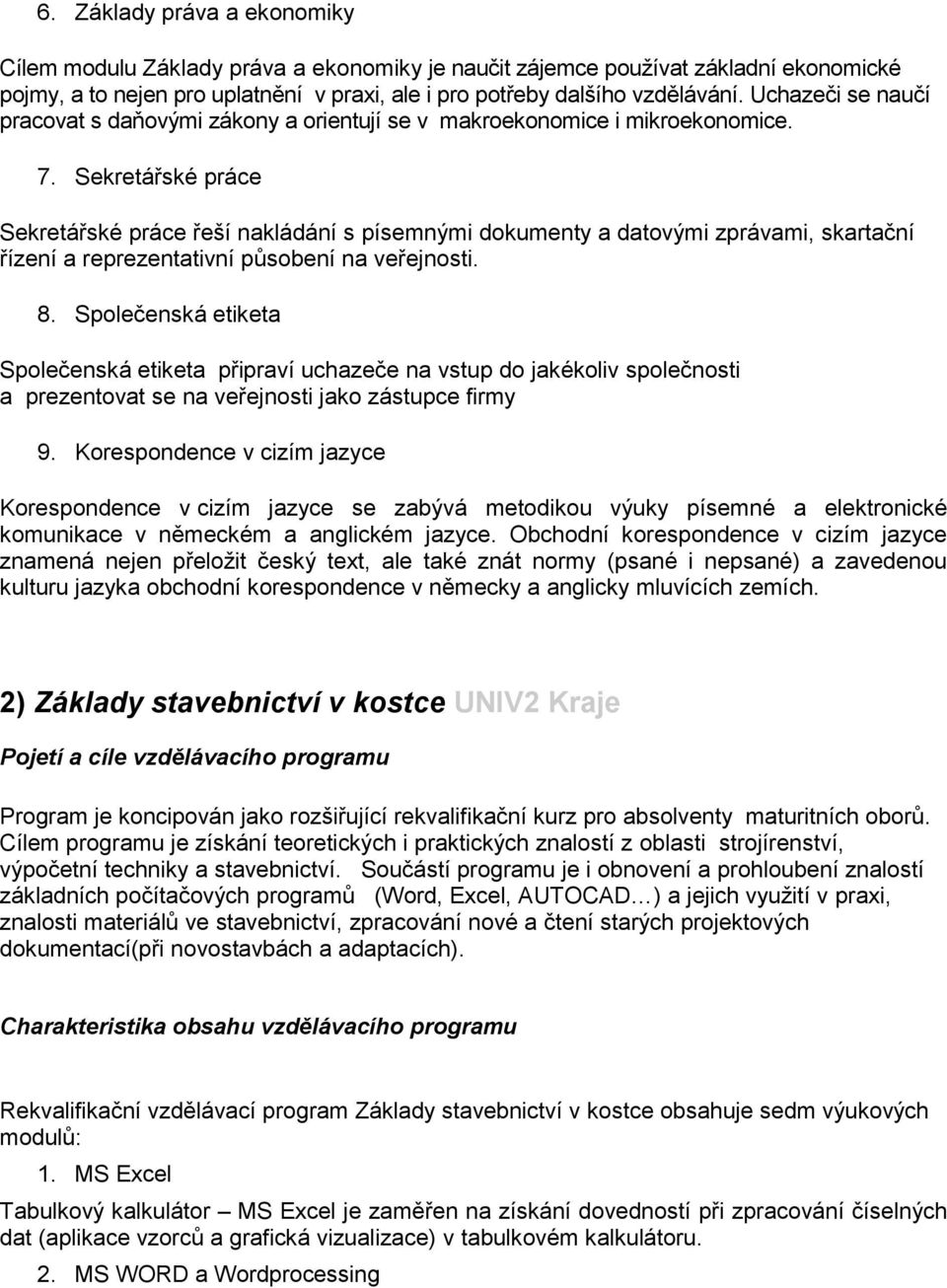 Sekretářské práce Sekretářské práce řeší nakládání s písemnými dokumenty a datovými zprávami, skartační řízení a reprezentativní působení na veřejnosti. 8.