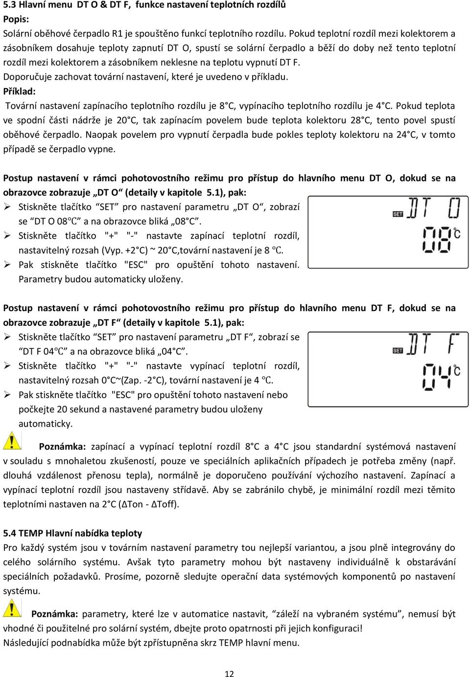 vypnutí DT F. Doporučuje zachovat tovární nastavení, které je uvedeno v příkladu. Příklad: Tovární nastavení zapínacího teplotního rozdílu je 8 C, vypínacího teplotního rozdílu je 4 C.