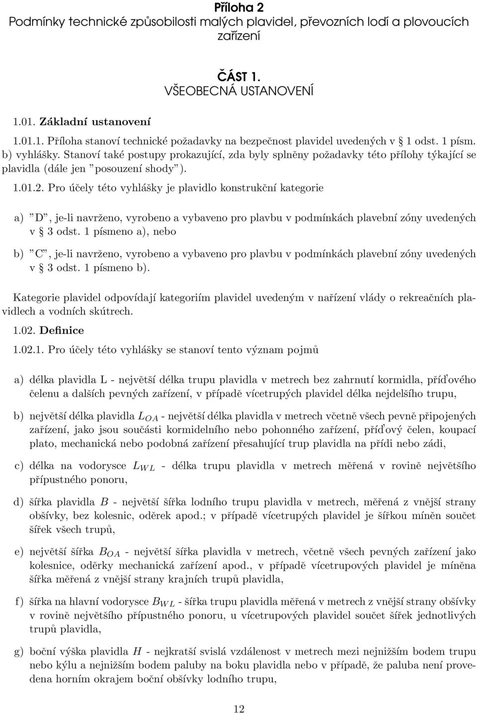 Pro účely této vyhlášky je plavidlo konstrukční kategorie a) D, je-li navrženo, vyrobeno a vybaveno pro plavbu v podmínkách plavební zóny uvedených v 3 odst.