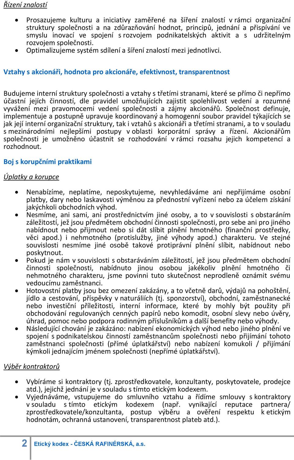 Vztahy s akcionáři, hodnota pro akcionáře, efektivnost, transparentnost Budujeme interní struktury společnosti a vztahy s třetími stranami, které se přímo či nepřímo účastní jejích činností, dle