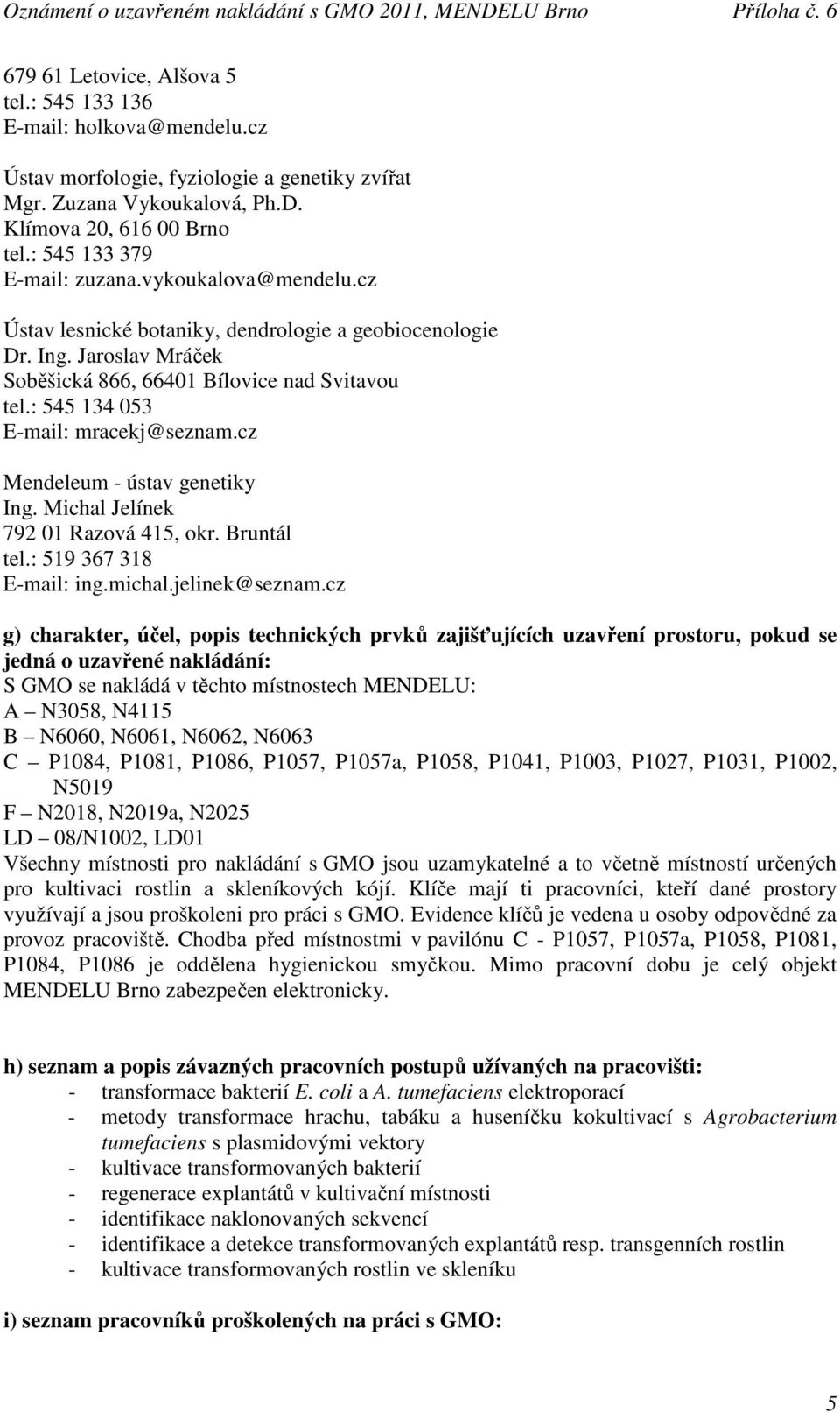 : 545 134 053 E-mail: mracekj@seznam.cz Mendeleum - ústav genetiky Ing. Michal Jelínek 792 01 Razová 415, okr. Bruntál tel.: 519 367 318 E-mail: ing.michal.jelinek@seznam.