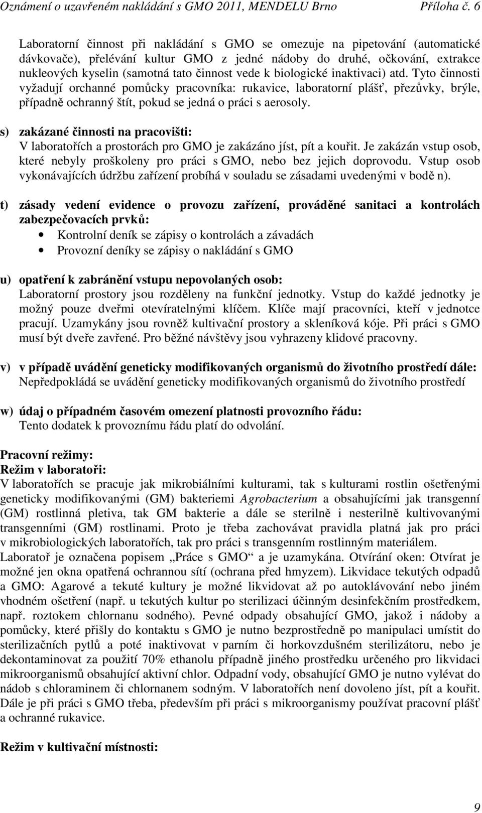 s) zakázané činnosti na pracovišti: V laboratořích a prostorách pro GMO je zakázáno jíst, pít a kouřit. Je zakázán vstup osob, které nebyly proškoleny pro práci s GMO, nebo bez jejich doprovodu.