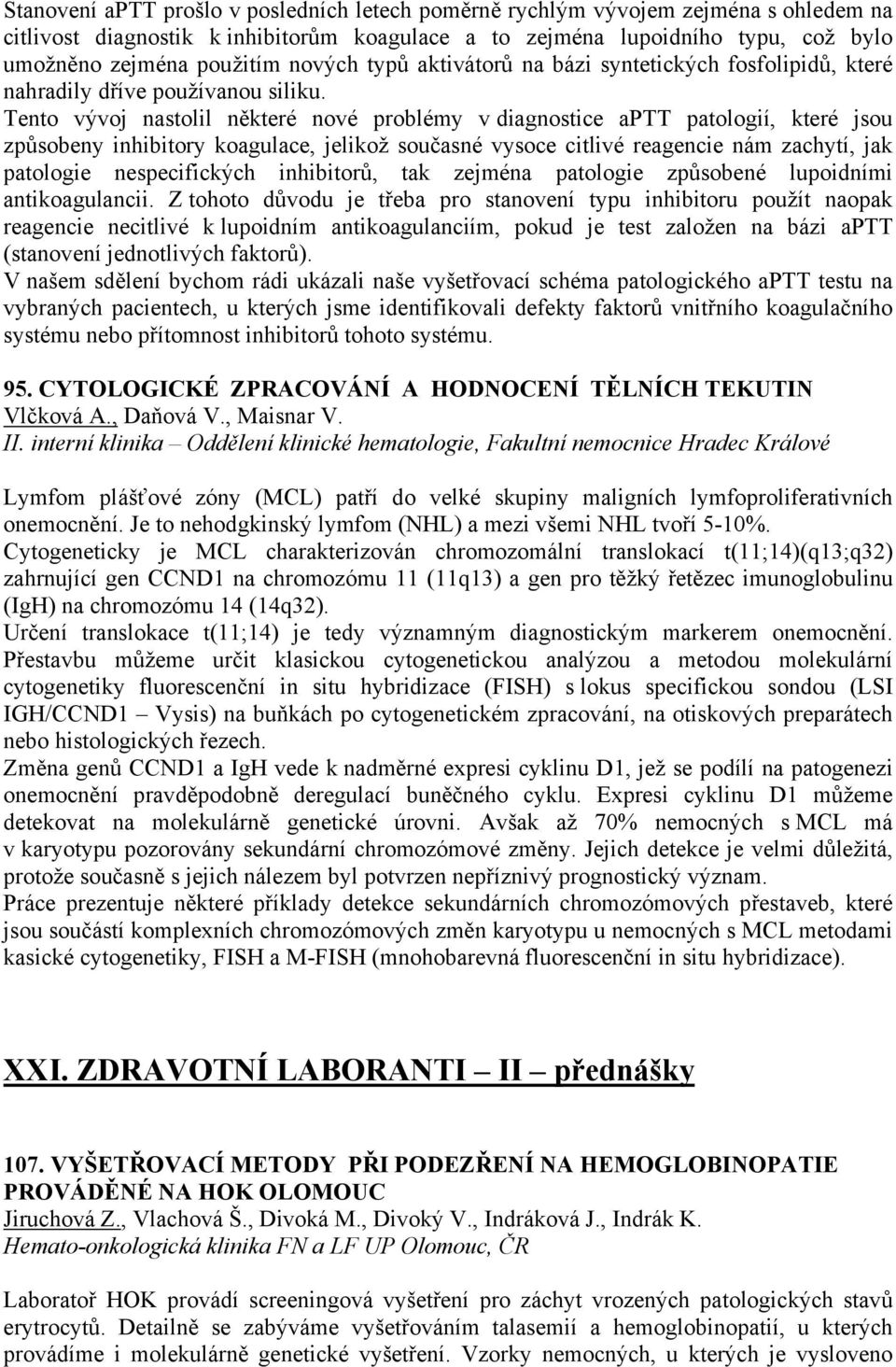 Tento vývoj nastolil některé nové problémy v diagnostice aptt patologií, které jsou způsobeny inhibitory koagulace, jelikož současné vysoce citlivé reagencie nám zachytí, jak patologie nespecifických