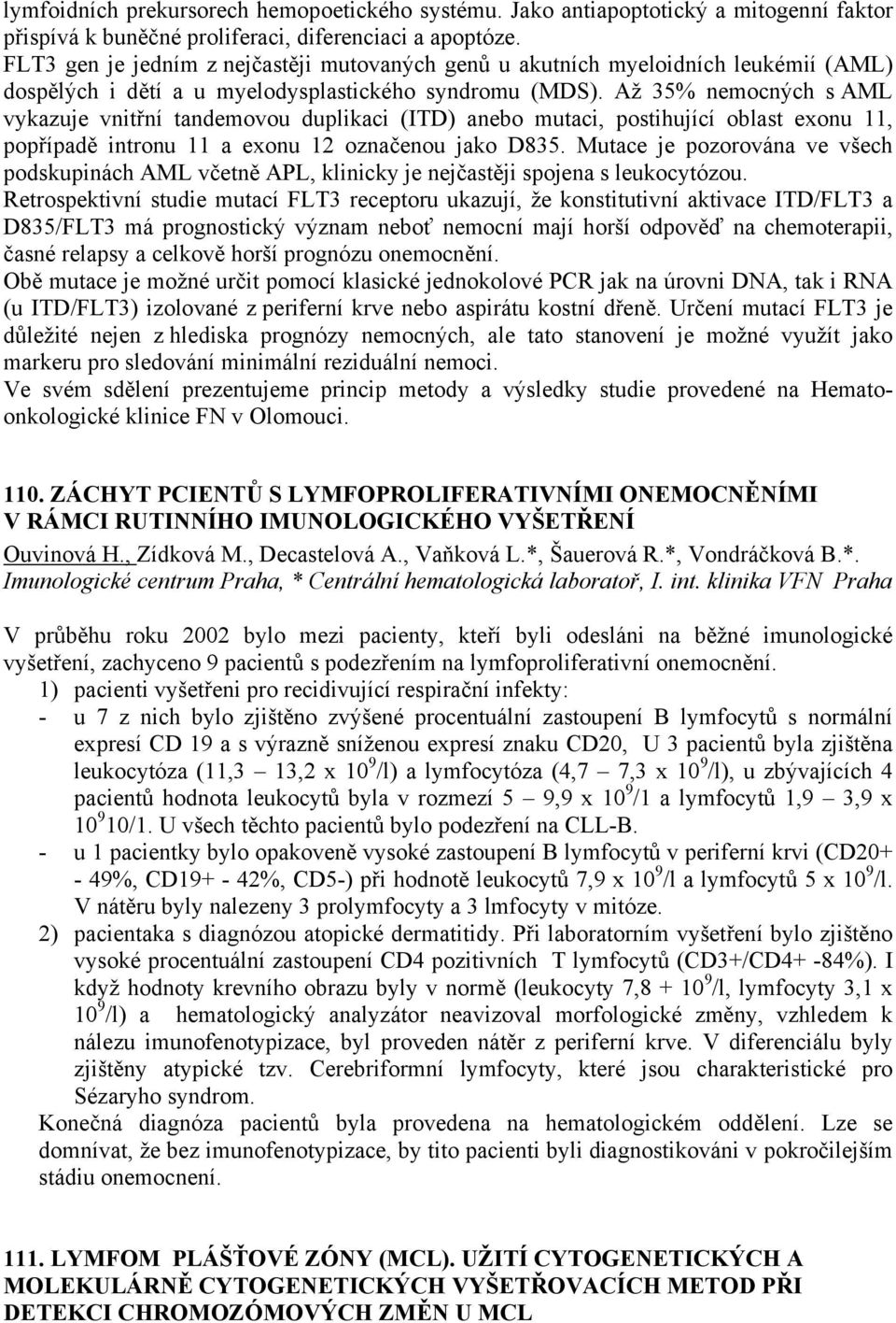 Až 35% nemocch s AML vykazuje vnitřní tandemovou duplikaci (ITD) anebo mutaci, postihující oblast exonu 11, popřípadě intronu 11 a exonu 12 označenou jako D835.