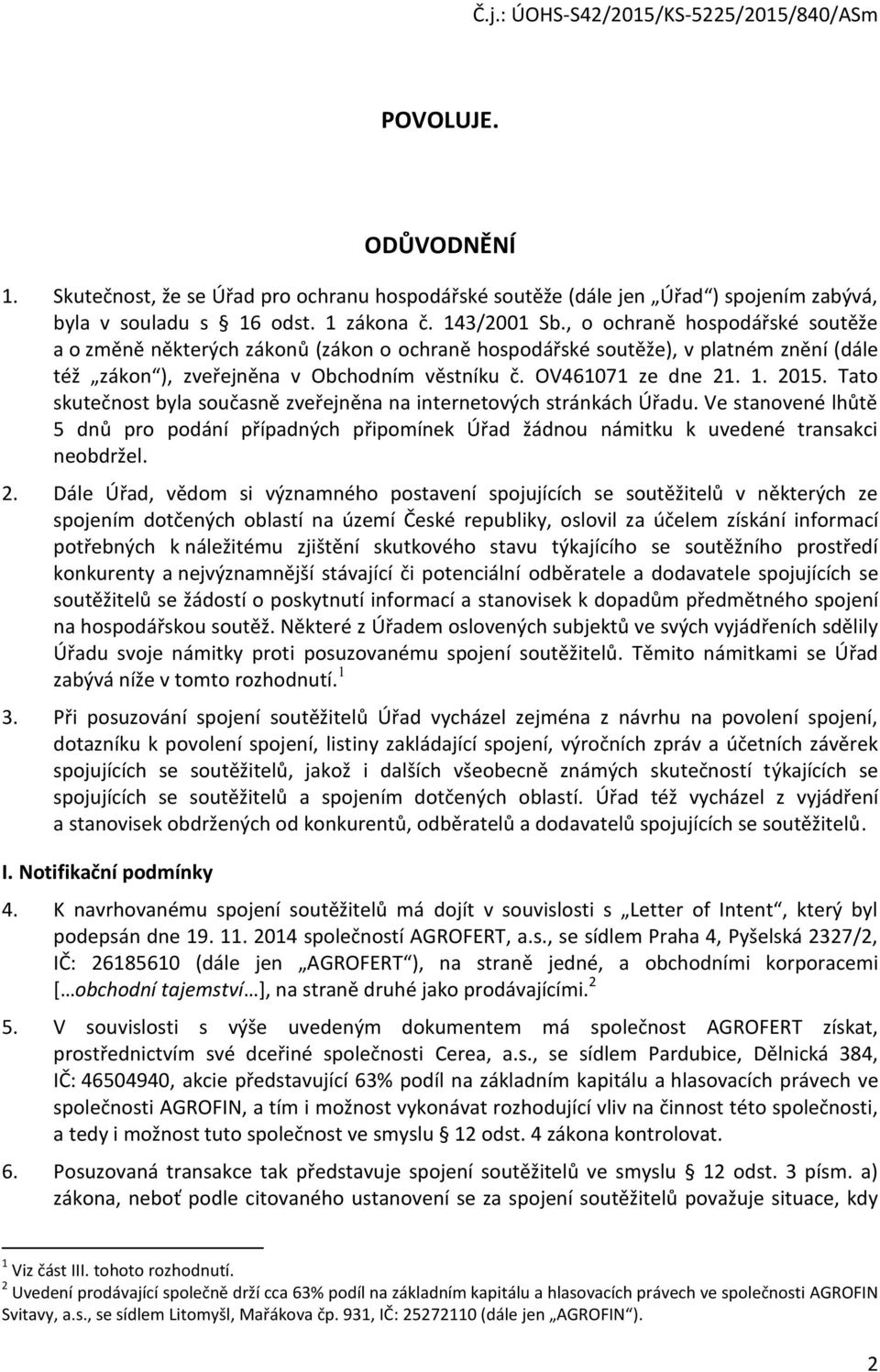 Tato skutečnost byla současně zveřejněna na internetových stránkách Úřadu. Ve stanovené lhůtě 5 dnů pro podání případných připomínek Úřad žádnou námitku k uvedené transakci neobdržel. 2.