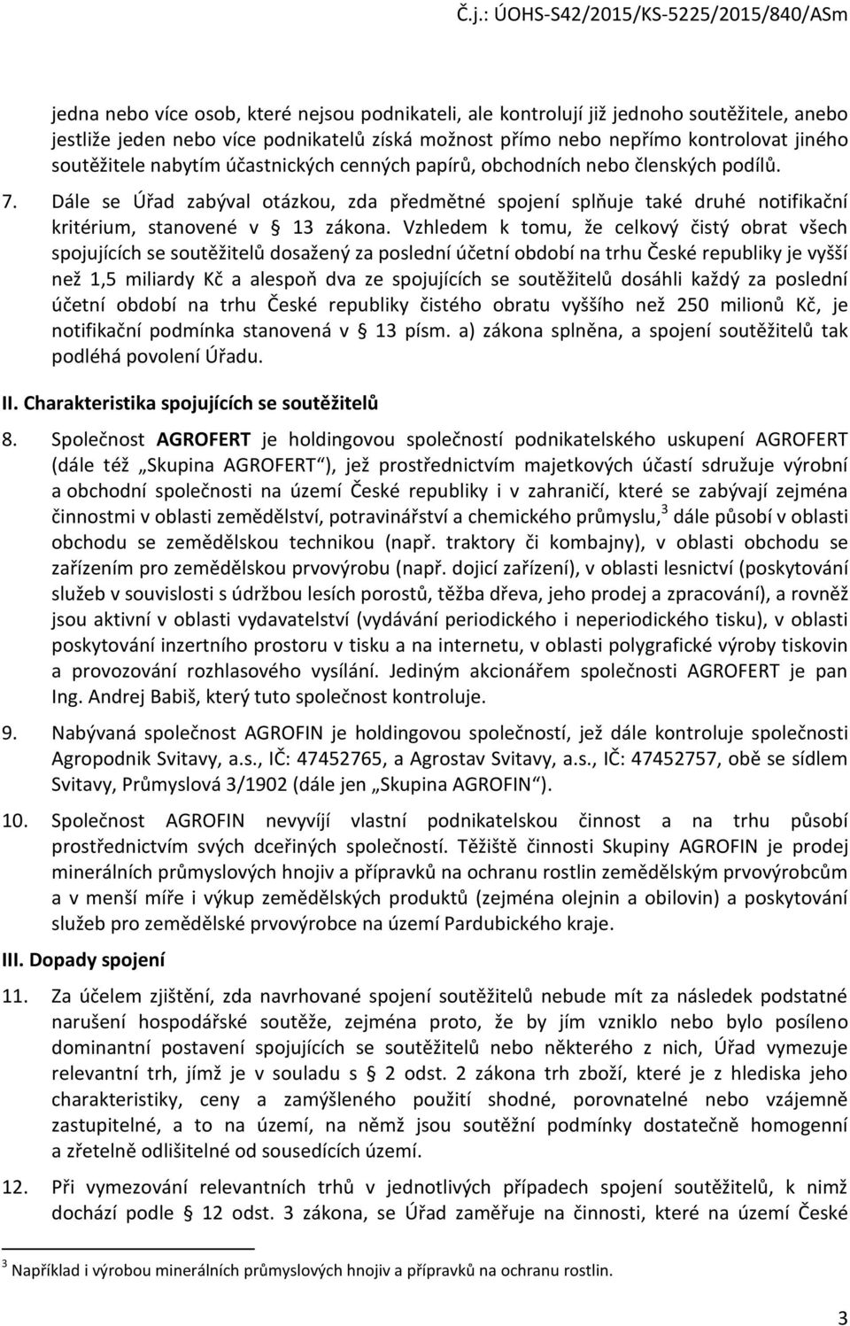 Vzhledem k tomu, že celkový čistý obrat všech spojujících se soutěžitelů dosažený za poslední účetní období na trhu České republiky je vyšší než 1,5 miliardy Kč a alespoň dva ze spojujících se