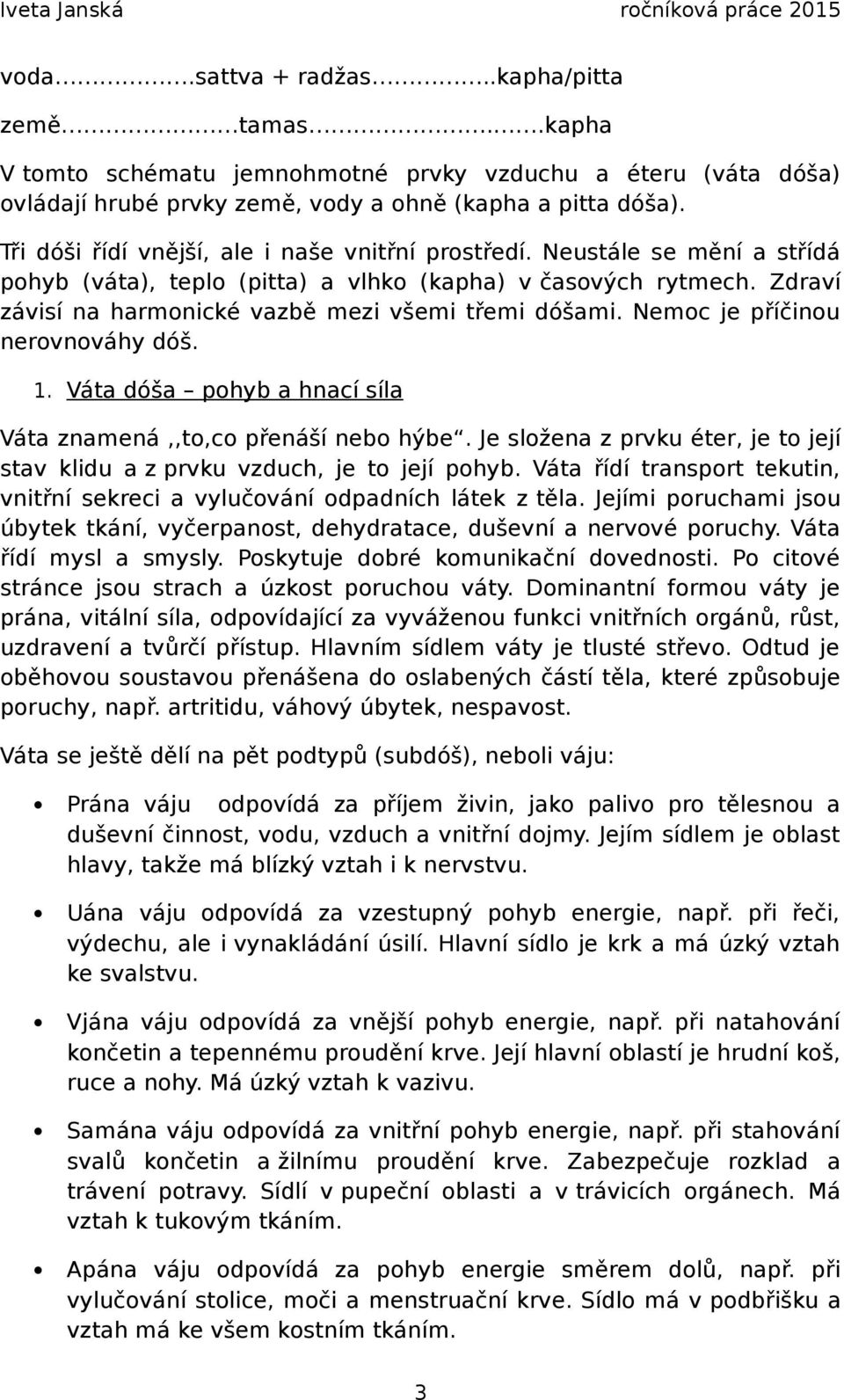 Nemoc je příčinou nerovnováhy dóš. 1. Váta dóša pohyb a hnací síla Váta znamená,,to,co přenáší nebo hýbe. Je složena z prvku éter, je to její stav klidu a z prvku vzduch, je to její pohyb.