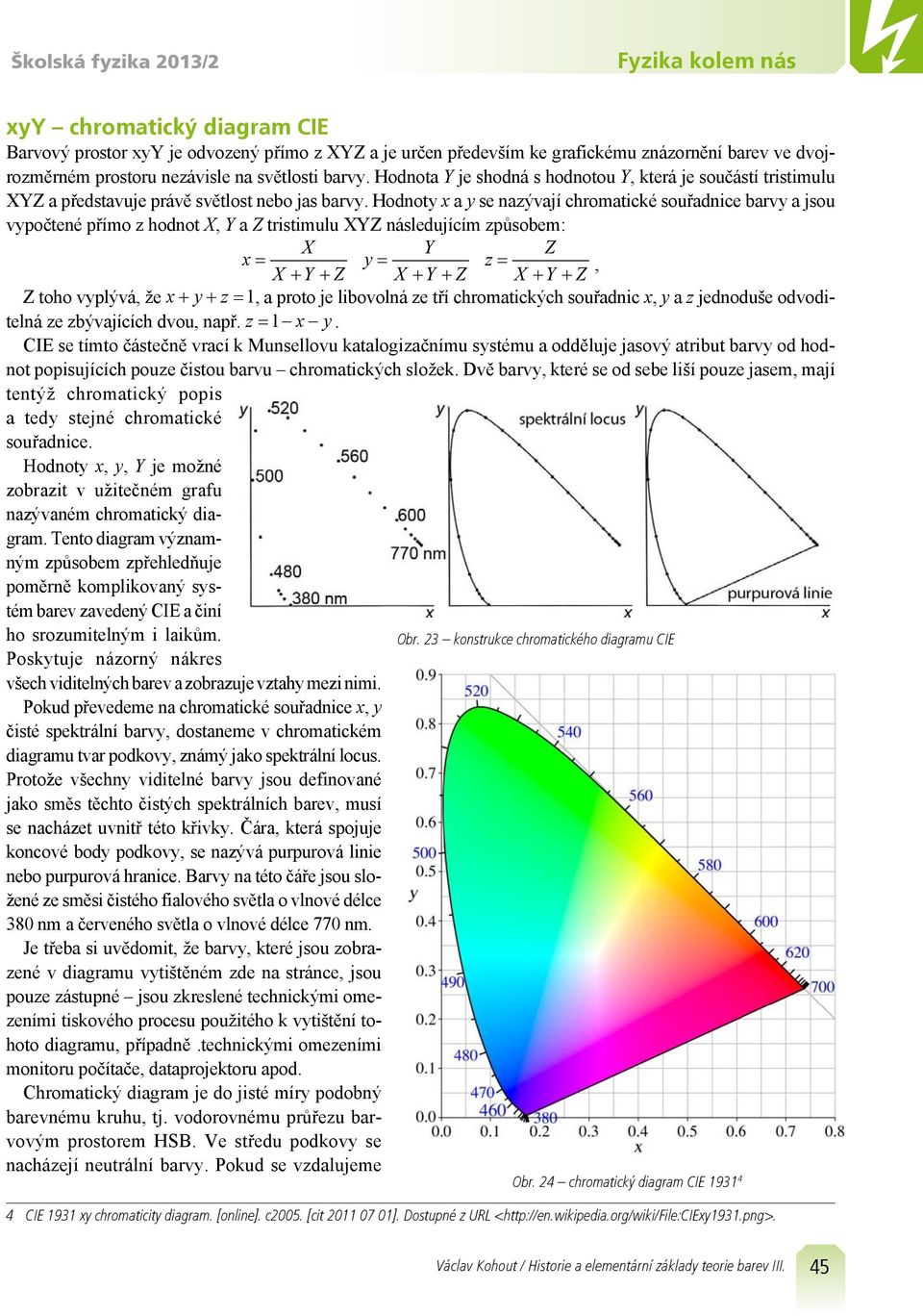 Hodoty x a y se azývají chromatické souřadice barvy a jsou vypočteé přímo z hodot X, Y a Z tristimulu XYZ ásledujícím způsobem: X x X Y Z y Y X Y Z z Z = = =, + + + + X + Y + Z Z toho vyplývá, že x+