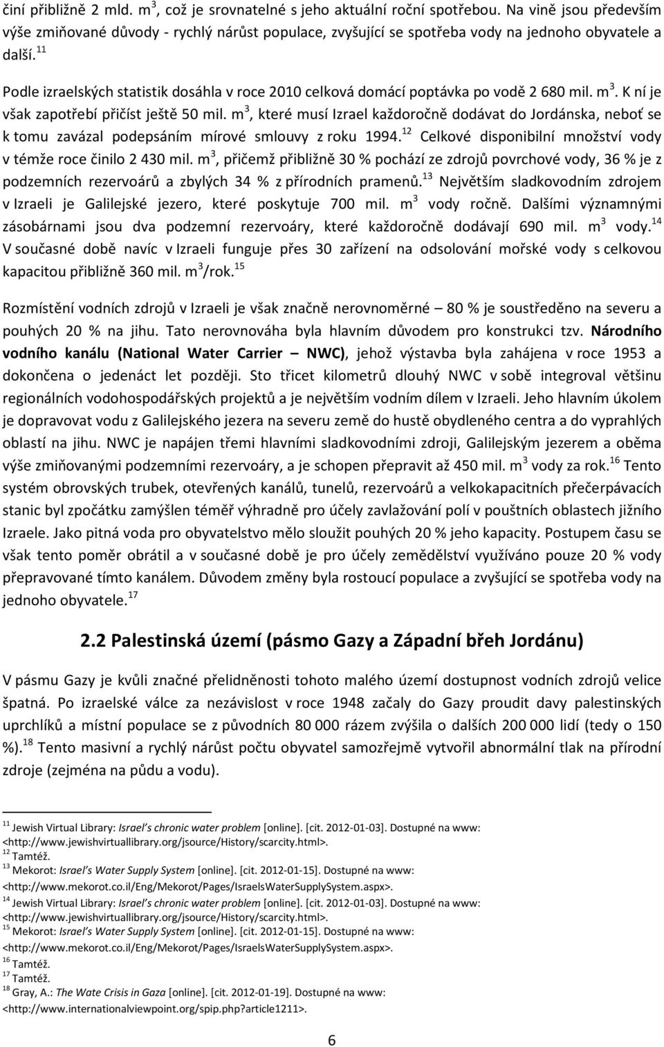 11 Podle izraelských statistik dosáhla v roce 2010 celková domácí poptávka po vodě 2 680 mil. m 3. K ní je však zapotřebí přičíst ještě 50 mil.