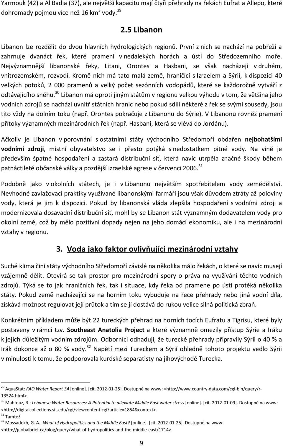 Nejvýznamnější libanonské řeky, Litani, Orontes a Hasbani, se však nacházejí v druhém, vnitrozemském, rozvodí.