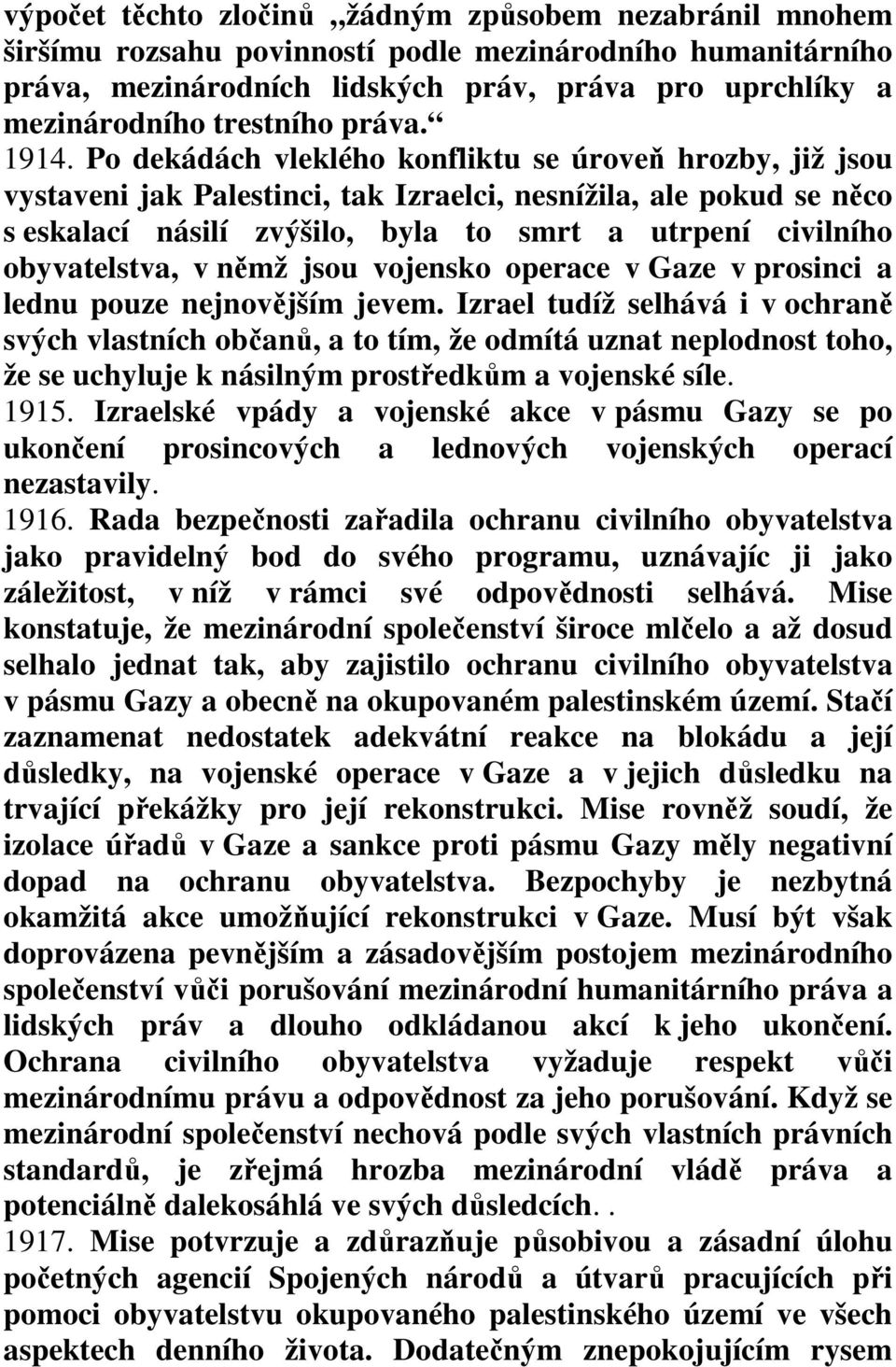 Po dekádách vleklého konfliktu se úroveň hrozby, již jsou vystaveni jak Palestinci, tak Izraelci, nesnížila, ale pokud se něco s eskalací násilí zvýšilo, byla to smrt a utrpení civilního