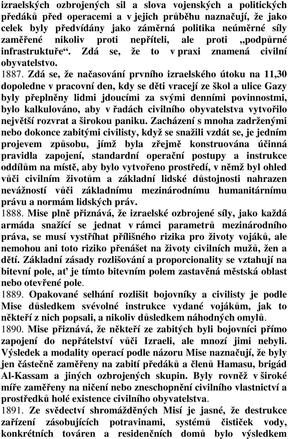 Zdá se, že načasování prvního izraelského útoku na 11,30 dopoledne v pracovní den, kdy se děti vracejí ze škol a ulice Gazy byly přeplněny lidmi jdoucími za svými denními povinnostmi, bylo