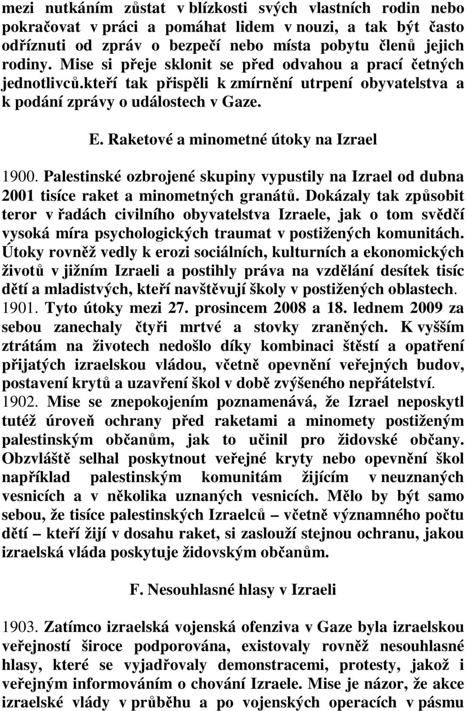 Raketové a minometné útoky na Izrael 1900. Palestinské ozbrojené skupiny vypustily na Izrael od dubna 2001 tisíce raket a minometných granátů.