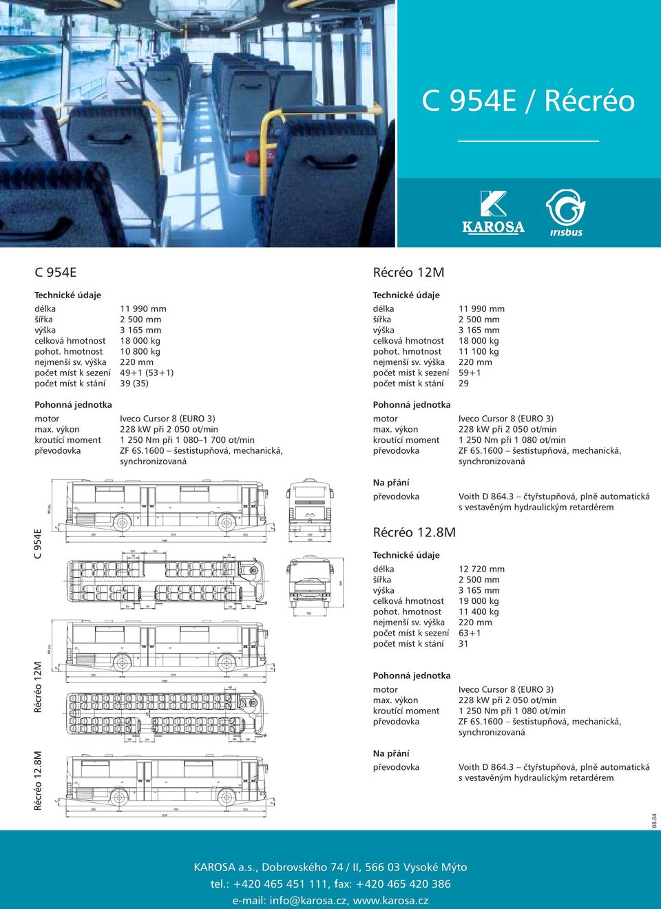 výkon 228 kw při 2 050 ot/min kroutící moment 1 250 Nm při 1 080 1 700 ot/min převodovka ZF 6S.