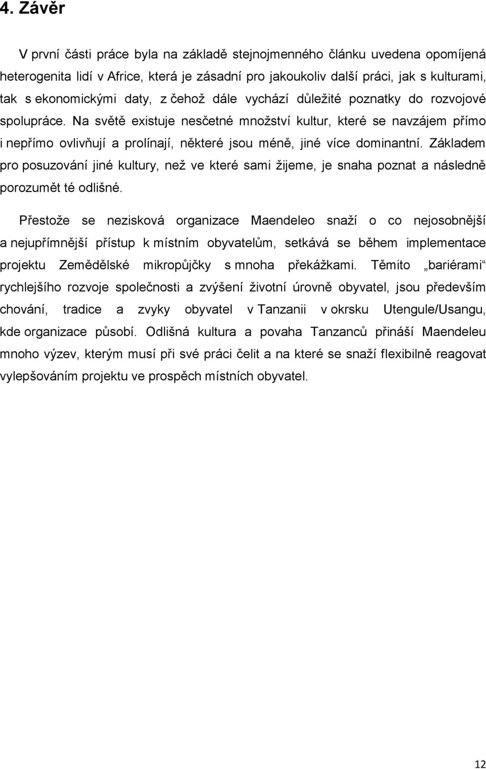 Na světě existuje nesčetné množství kultur, které se navzájem přímo i nepřímo ovlivňují a prolínají, některé jsou méně, jiné více dominantní.