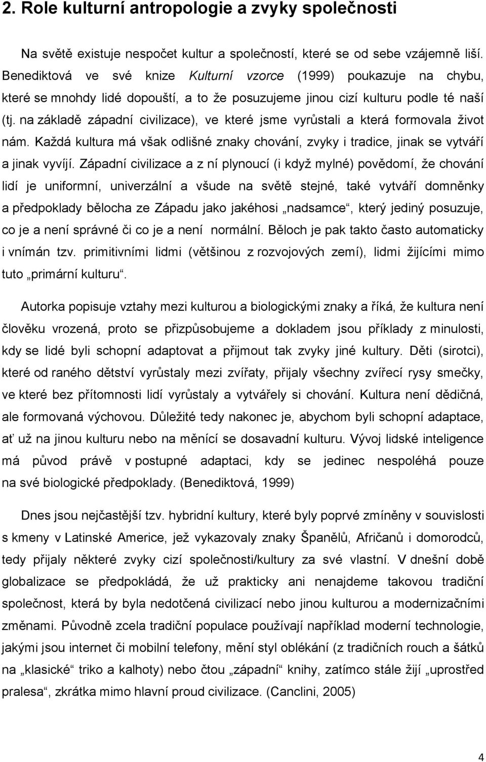 na základě západní civilizace), ve které jsme vyrůstali a která formovala život nám. Každá kultura má však odlišné znaky chování, zvyky i tradice, jinak se vytváří a jinak vyvíjí.