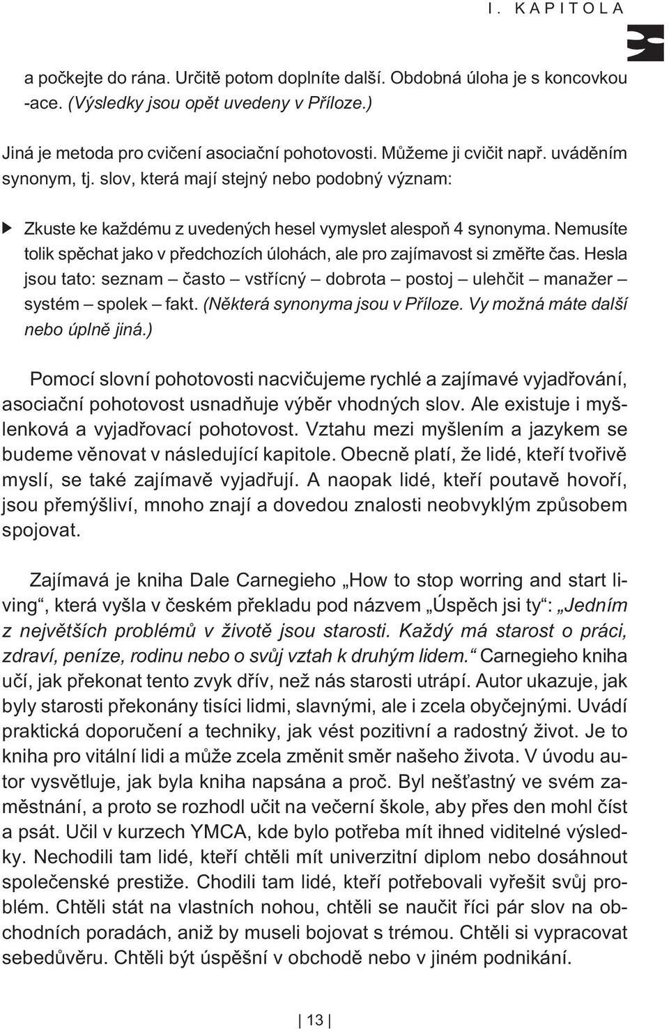 Nemusíte tolik spìchat jako v pøedchozích úlohách, ale pro zajímavost si zmìøte èas. Hesla jsou tato: seznam èasto vstøícný dobrota postoj ulehèit manažer systém spolek fakt.