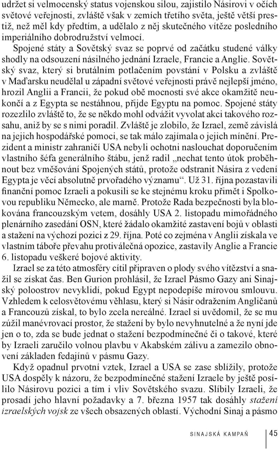 Sovětský svaz, který si brutálním potlačením povstání v Polsku a zvláště v Maďarsku neudělal u západní světové veřejnosti právě nejlepší jméno, hrozil Anglii a Francii, že pokud obě mocnosti své akce