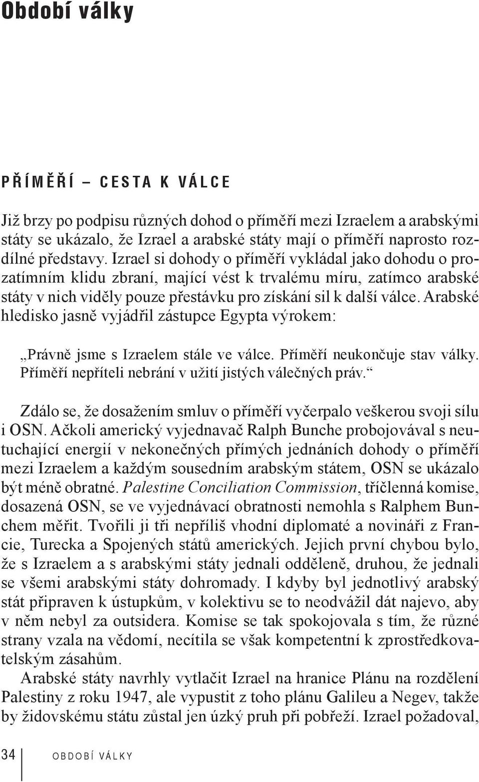 Arabské hledisko jasně vyjádřil zástupce Egypta výrokem: Právně jsme s Izraelem stále ve válce. Příměří neukončuje stav války. Příměří nepříteli nebrání v užití jistých válečných práv.