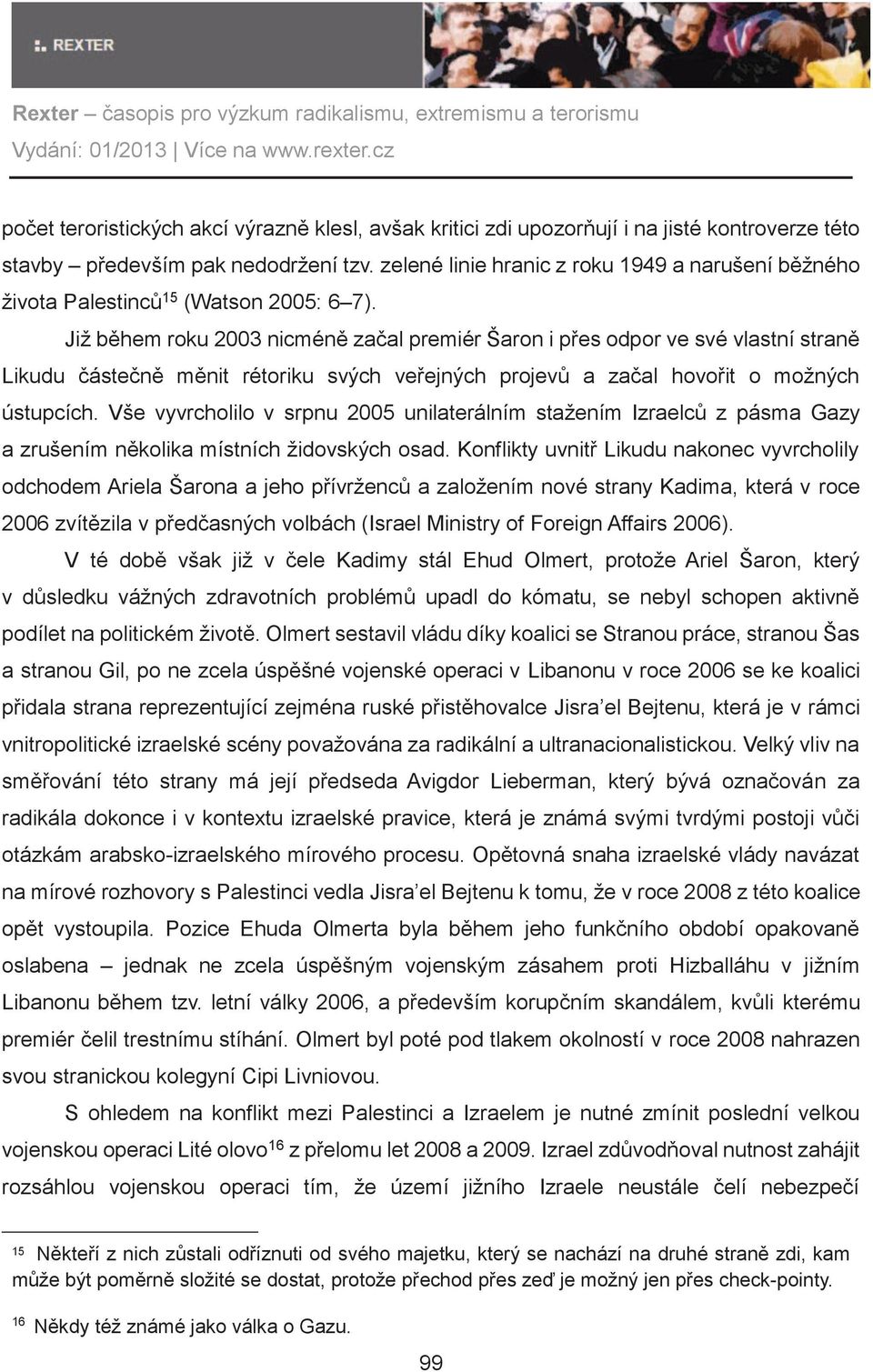 Již bìhem roku 2003 nicménì zaèal premiér Šaron i pøes odpor ve své vlastní stranì Likudu èásteènì mìnit rétoriku svých veøejných projevù a zaèal hovoøit o možných ústupcích.