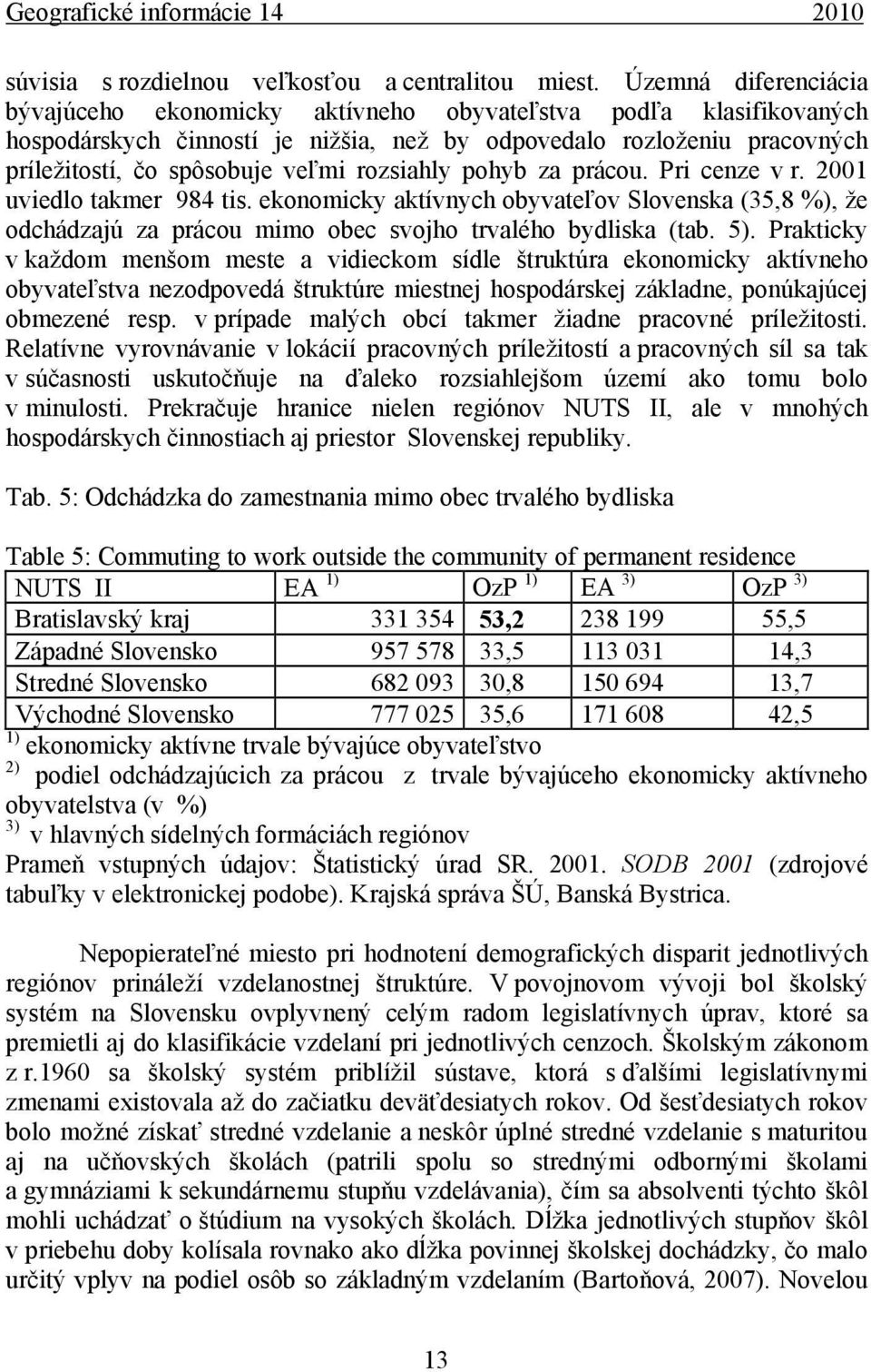 rozsiahly pohyb za prácou. Pri cenze v r. 2001 uviedlo takmer 984 tis. ekonomicky aktívnych obyvateľov Slovenska (35,8 %), že odchádzajú za prácou mimo obec svojho trvalého bydliska (tab. 5).