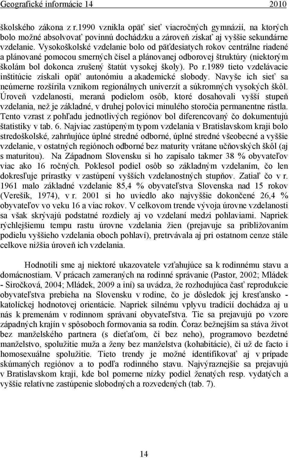 Po r.1989 tieto vzdelávacie inštitúcie získali opäť autonómiu a akademické slobody. Navyše ich sieť sa neúmerne rozšírila vznikom regionálnych univerzít a súkromných vysokých škôl.