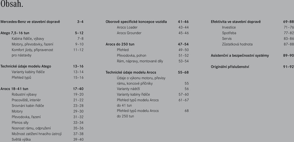 Varianty kabiny řidiče 13 14 Přehled typů 15 16 Arocs 18 41 tun 17 40 Robustní výbavy 19 20 Pracoviště, interiér 21 22 Srovnání kabin řidiče 23 28 Motory 29 30 Převodovka, řazení 31 32 Přenos síly 33