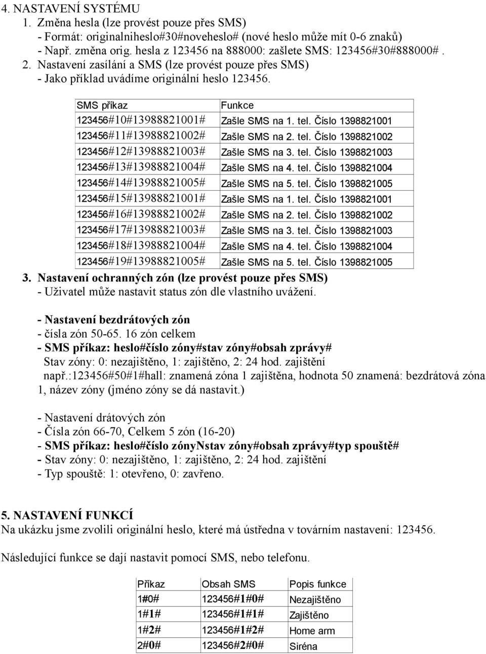 SMS příkaz Funkce 123456#10#13988821001# 123456#11#13988821002# 123456#12#13988821003# 123456#13#13988821004# 123456#14#13988821005# 123456#15#13988821001# 123456#16#13988821002#