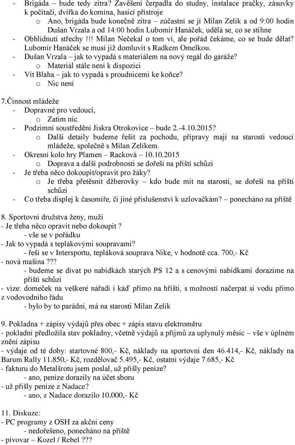 14:00 hodin Lubomír Hanáček, udělá se, co se stihne - Obhlídnutí střechy!!! Milan Nečekal o tom ví, ale pořád čekáme, co se bude dělat? Lubomír Hanáček se musí již domluvit s Radkem Omelkou.