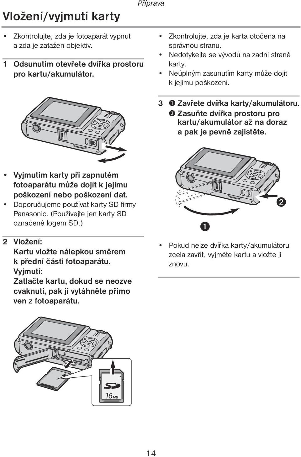 C Zasuňte dvířka prostoru pro kartu/akumulátor až na doraz a pak je pevně zajistěte. Vyjmutím karty při zapnutém fotoaparátu může dojít k jejímu poškození nebo poškození dat.