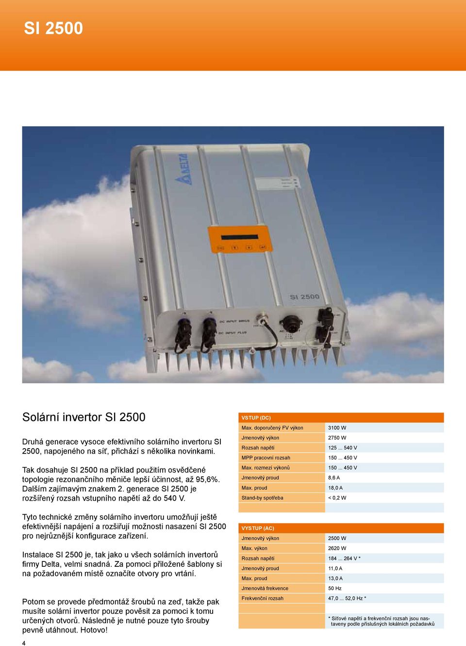 VSTUP (DC) Max. doporučený FV výkon Rozsah napětí MPP pracovní rozsah Max. rozmezí výkonů Jmenovitý proud Stand-by spotřeba 3100 W 2750 W 125... 540 V 150... 450 V 150.