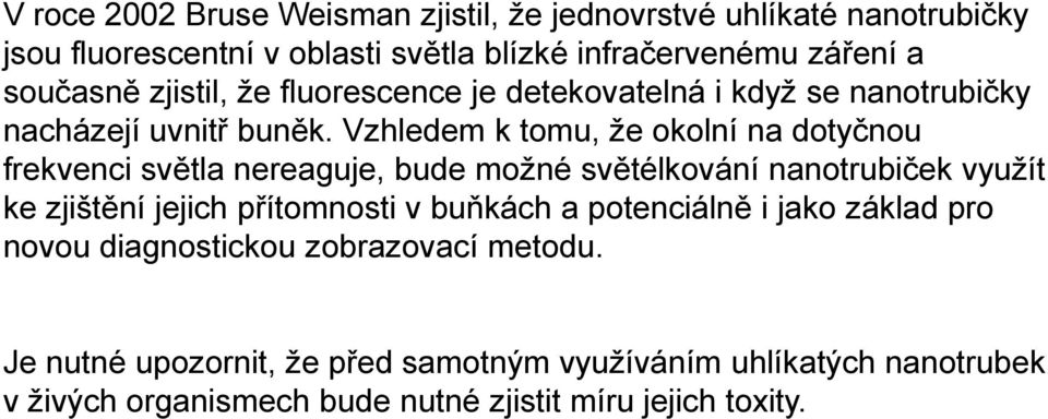 Vzhledem k tomu, že okolní na dotyčnou frekvenci světla nereaguje, bude možné světélkování nanotrubiček využít ke zjištění jejich přítomnosti v