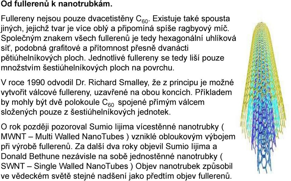 Jednotlivé fullereny se tedy liší pouze množstvím šestiúhelníkových ploch na povrchu. V roce 1990 odvodil Dr.