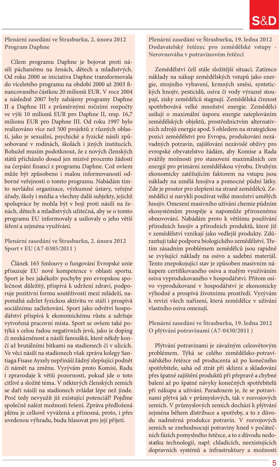 V roce 2004 a následně 2007 byly zahájeny programy Daphne II a Daphne III s průměrnými ročními rozpočty ve výši 10 milionů EUR pro Daphne II, resp. 16,7 milionu EUR pro Daphne III.