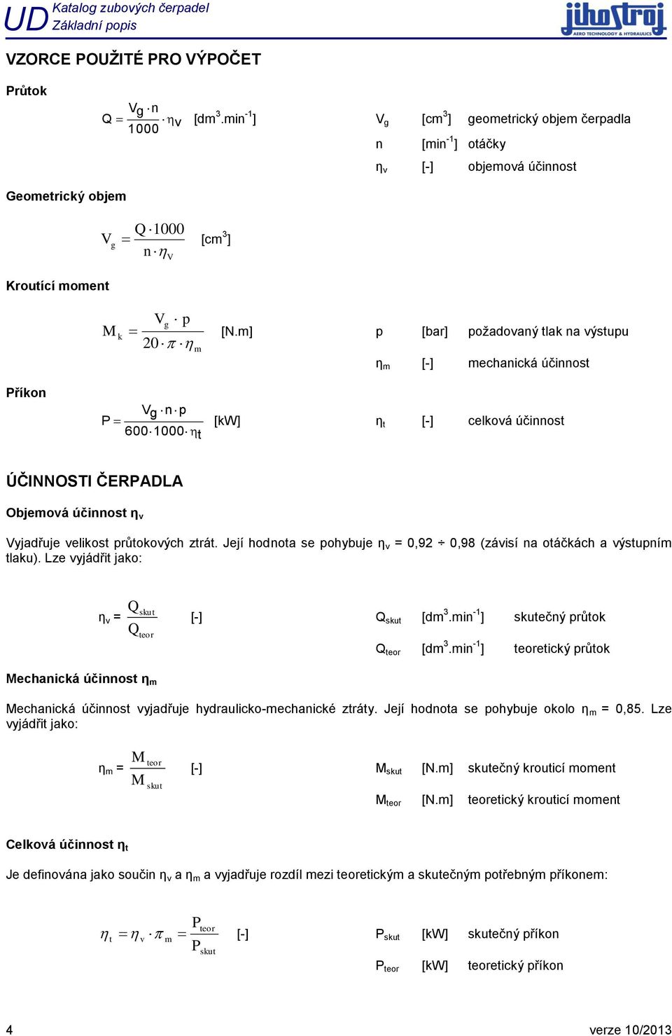 m] p [bar] požadovaný tlak na výstupu 20 m η m [-] mechanická účinnost Příkon Vg n p P [kw] η t [-] celková účinnost 600 1000 t ÚČINNOSTI ČEPADA Objemová účinnost η v Vyjadřuje velikost průtokových