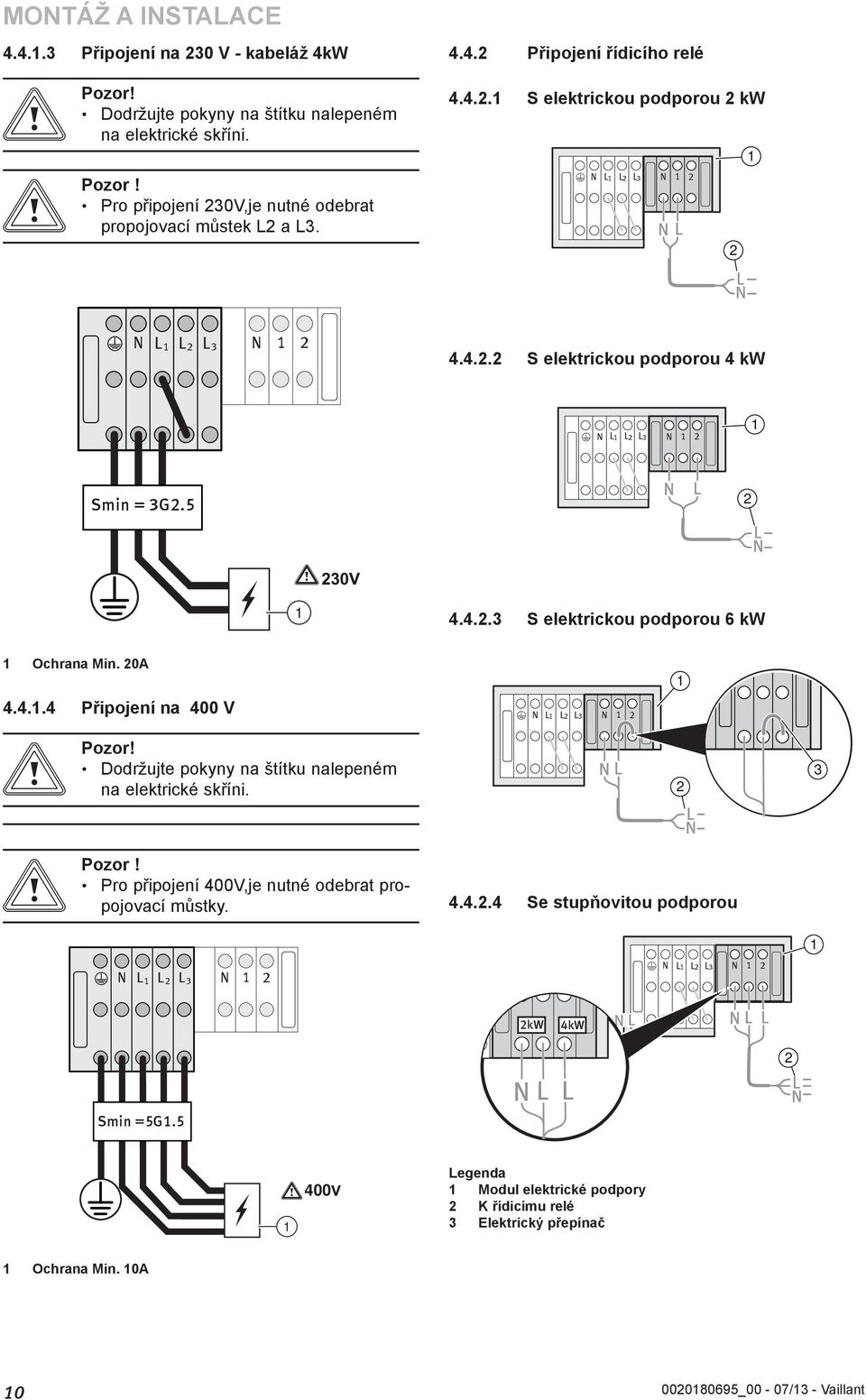 0A 4.4..4 Připojení na 400 V N L L L3 N Dodržujte pokyny na štítku nalepeném na elektrické skříni. 3 b Pozor! Pro připojení 400V,je nutné odebrat propojovací můstky. 4.4..4 Se stupňovitou podporou N N L3 LL LL L 3 0 N 0 N L L L3 N kw 4kW Smin =5G.