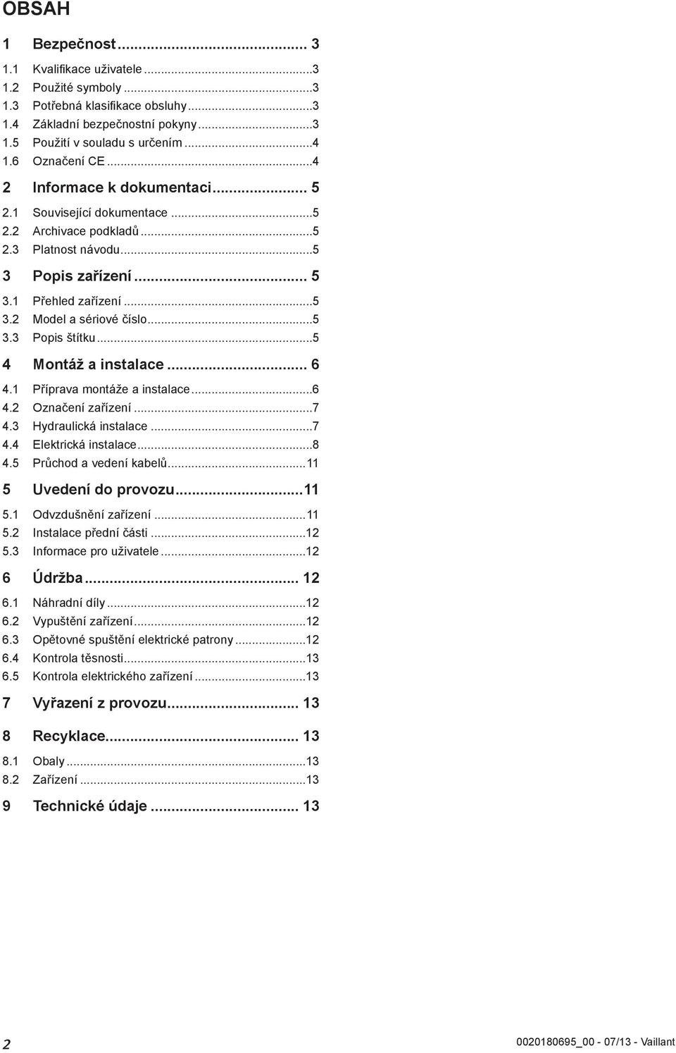 ..5 4 Montáž a instalace... 6 4. Příprava montáže a instalace...6 4. Označení zařízení...7 4.3 Hydraulická instalace...7 4.4 Elektrická instalace...8 4.5 Průchod a vedení kabelů... 5 Uvedení do provozu.