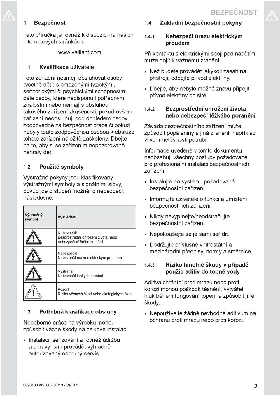 nemají s obsluhou takového zařízení zkušenosti, pokud ovšem zařízení neobsluhují pod dohledem osoby zodpovědné za bezpečnost práce či pokud nebyly touto zodpovědnou osobou k obsluze tohoto zařízení