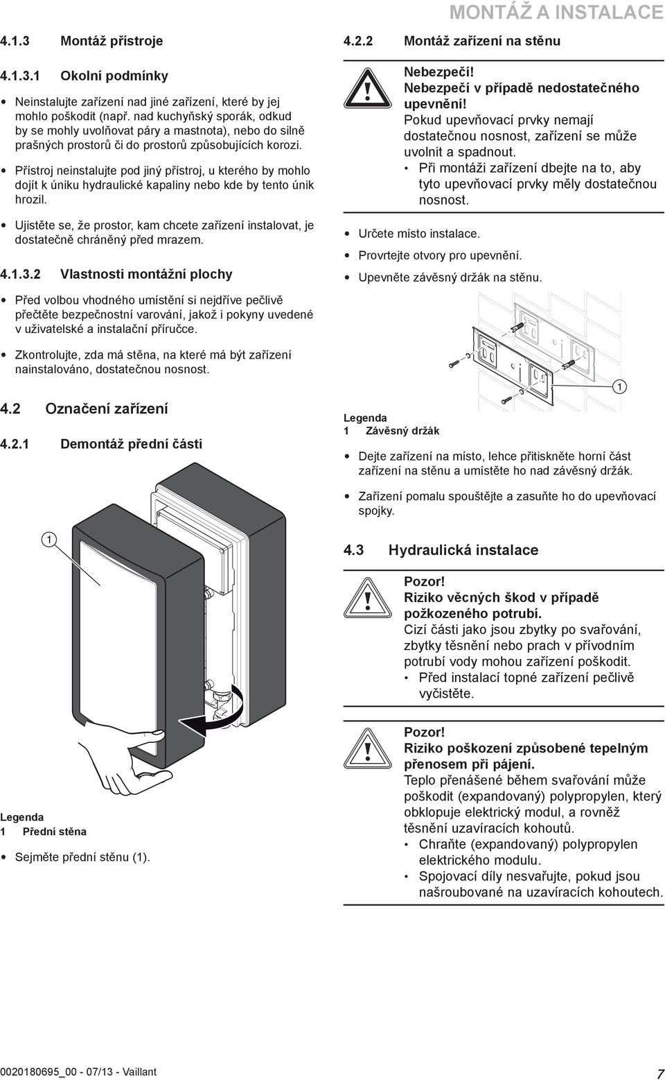 Přístroj neinstalujte pod jiný přístroj, u kterého by mohlo dojít k úniku hydraulické kapaliny nebo kde by tento únik hrozil.