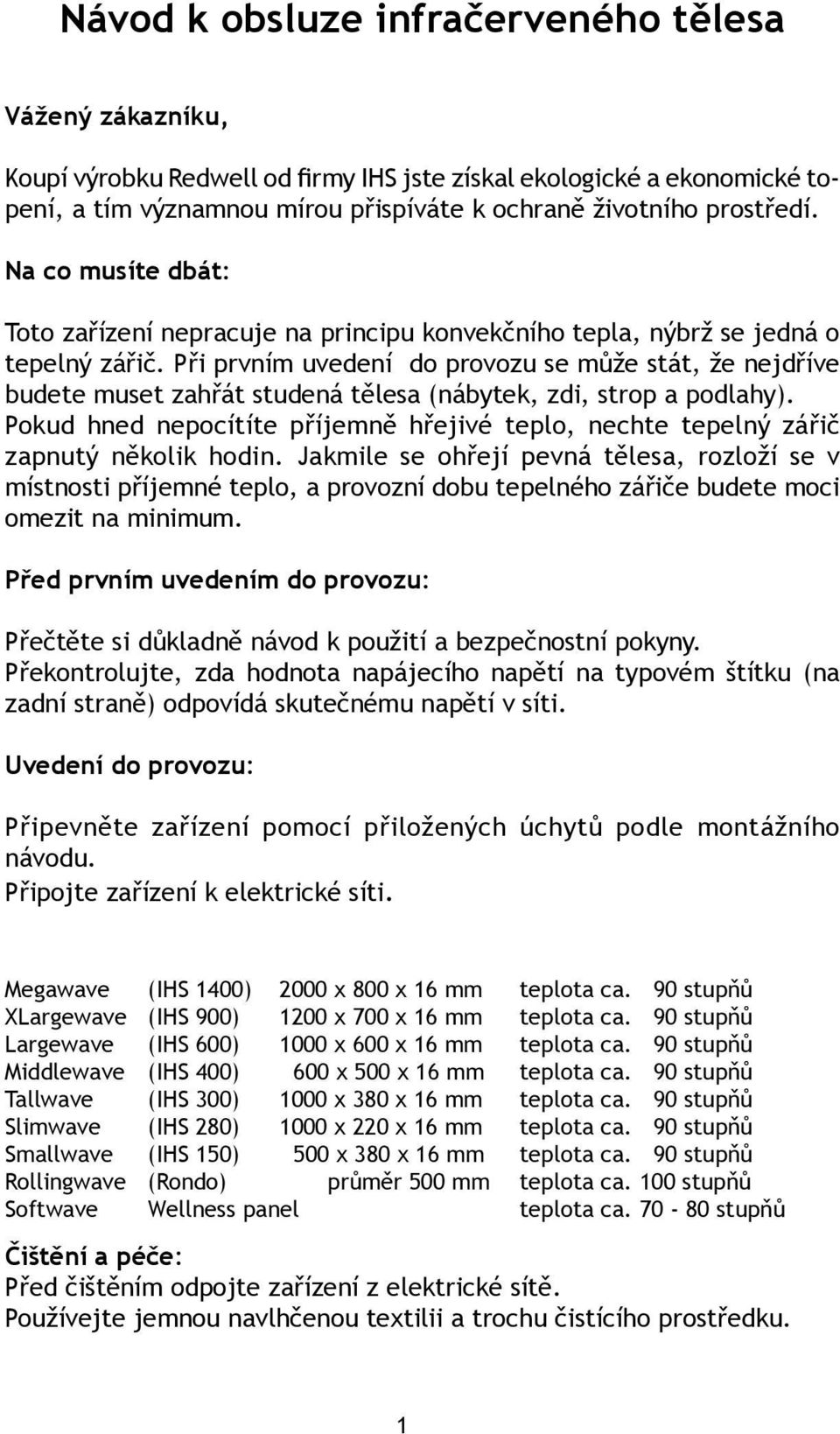 Při prvním uvedení do provozu se může stát, že nejdříve budete muset zahřát studená tělesa (nábytek, zdi, strop a podlahy).