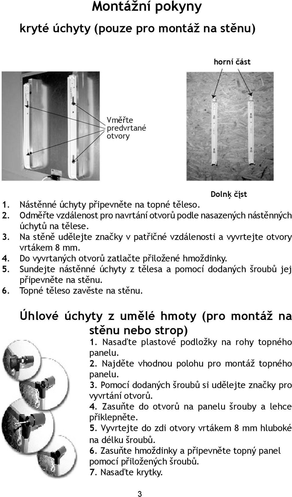 Do vyvrtaných otvorů zatlačte přiložené hmoždinky. 5. Sundejte nástěnné úchyty z tělesa a pomocí dodaných šroubů jej připevněte na stěnu. 6. Topné těleso zavěste na stěnu.