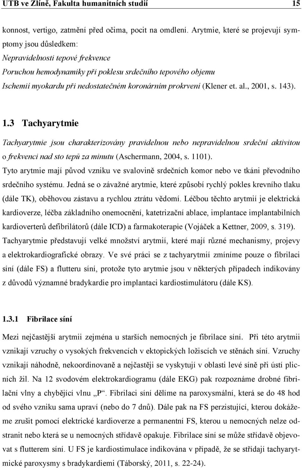 prokrvení (Klener et. al., 2001, s. 143). 1.3 Tachyarytmie Tachyarytmie jsou charakterizovány pravidelnou nebo nepravidelnou srdeční aktivitou o frekvenci nad sto tepů za minutu (Aschermann, 2004, s.